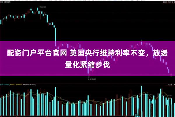 配资门户平台官网 英国央行维持利率不变，放缓量化紧缩步伐