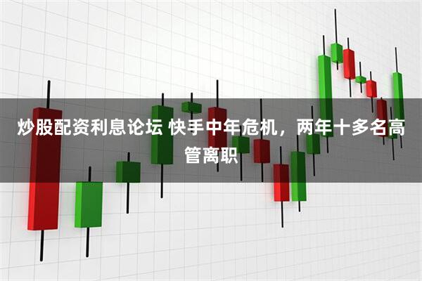 炒股配资利息论坛 快手中年危机，两年十多名高管离职