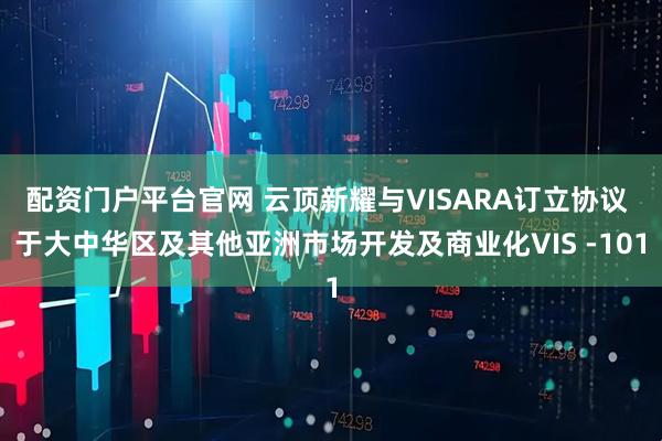 配资门户平台官网 云顶新耀与VISARA订立协议 于大中华区及其他亚洲市场开发及商业化VIS -101