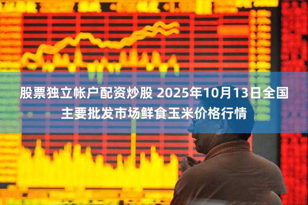 股票独立帐户配资炒股 2025年10月13日全国主要批发市场鲜食玉米价格行情
