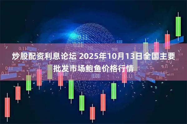炒股配资利息论坛 2025年10月13日全国主要批发市场鲍鱼价格行情