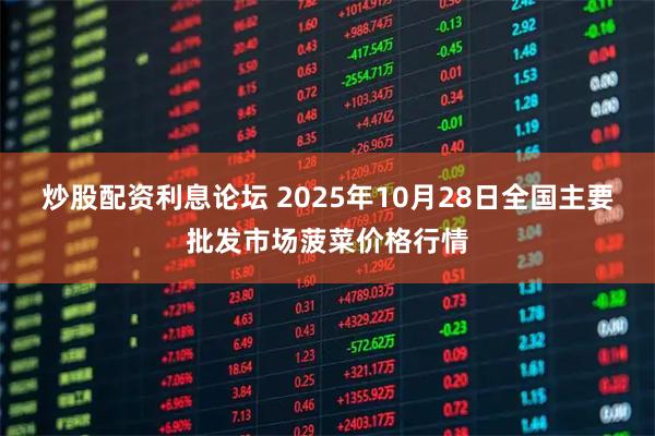 炒股配资利息论坛 2025年10月28日全国主要批发市场菠菜价格行情
