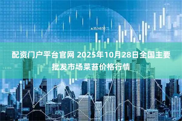 配资门户平台官网 2025年10月28日全国主要批发市场菜苔价格行情