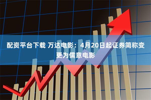 配资平台下载 万达电影：4月20日起证券简称变更为儒意电影