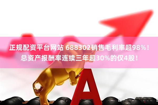正规配资平台网站 688302销售毛利率超98%！总资产报酬率连续三年超30%的仅4股！