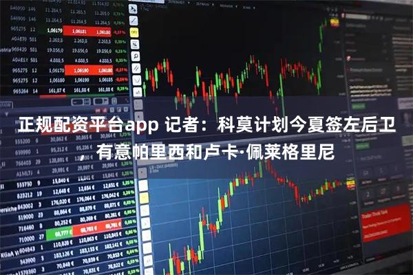 正规配资平台app 记者:科莫计划今夏签左后卫,有意帕里西和卢卡·佩莱格里尼