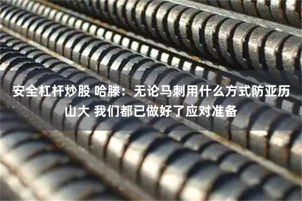 安全杠杆炒股 哈滕：无论马刺用什么方式防亚历山大 我们都已做好了应对准备