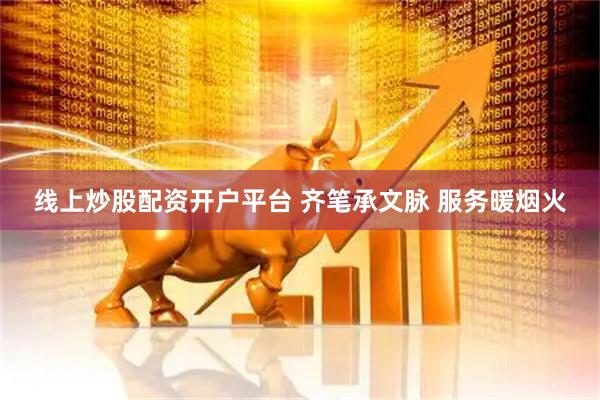 线上炒股配资开户平台 齐笔承文脉 服务暖烟火